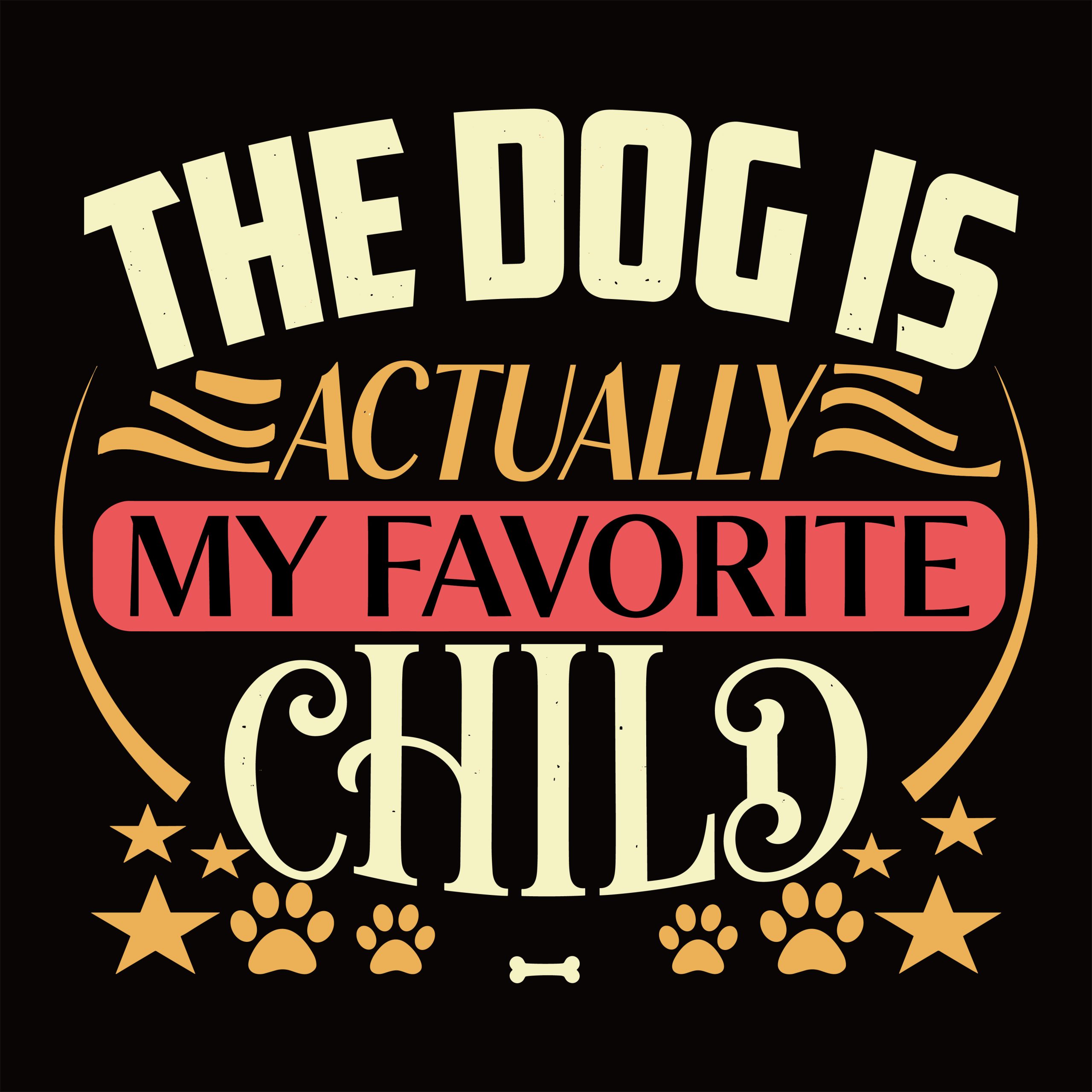 Vintage typography design stating the dog is actually my favorite child surrounded by paw prints stars and a small bone graphic.