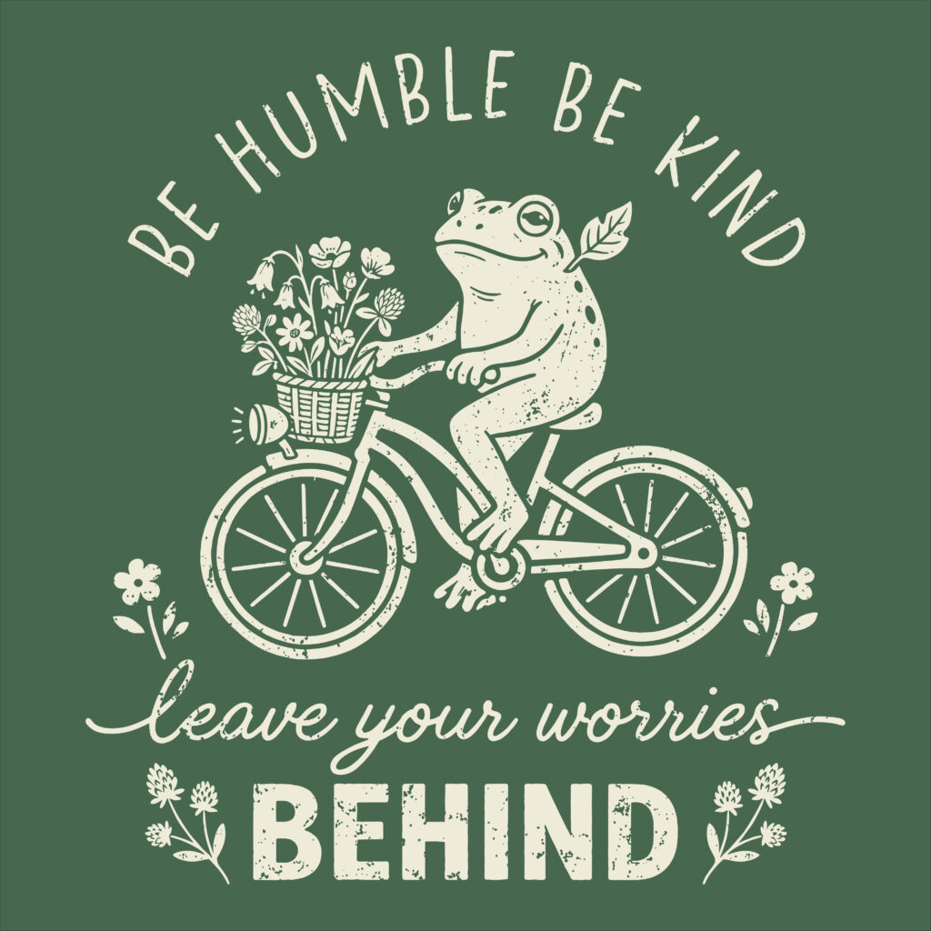 Vintage, distressed illustration of a happy frog riding a bicycle with flowers in the basket, surrounded by the text Be Humble Be Kind and Leave Your Worries Behind.