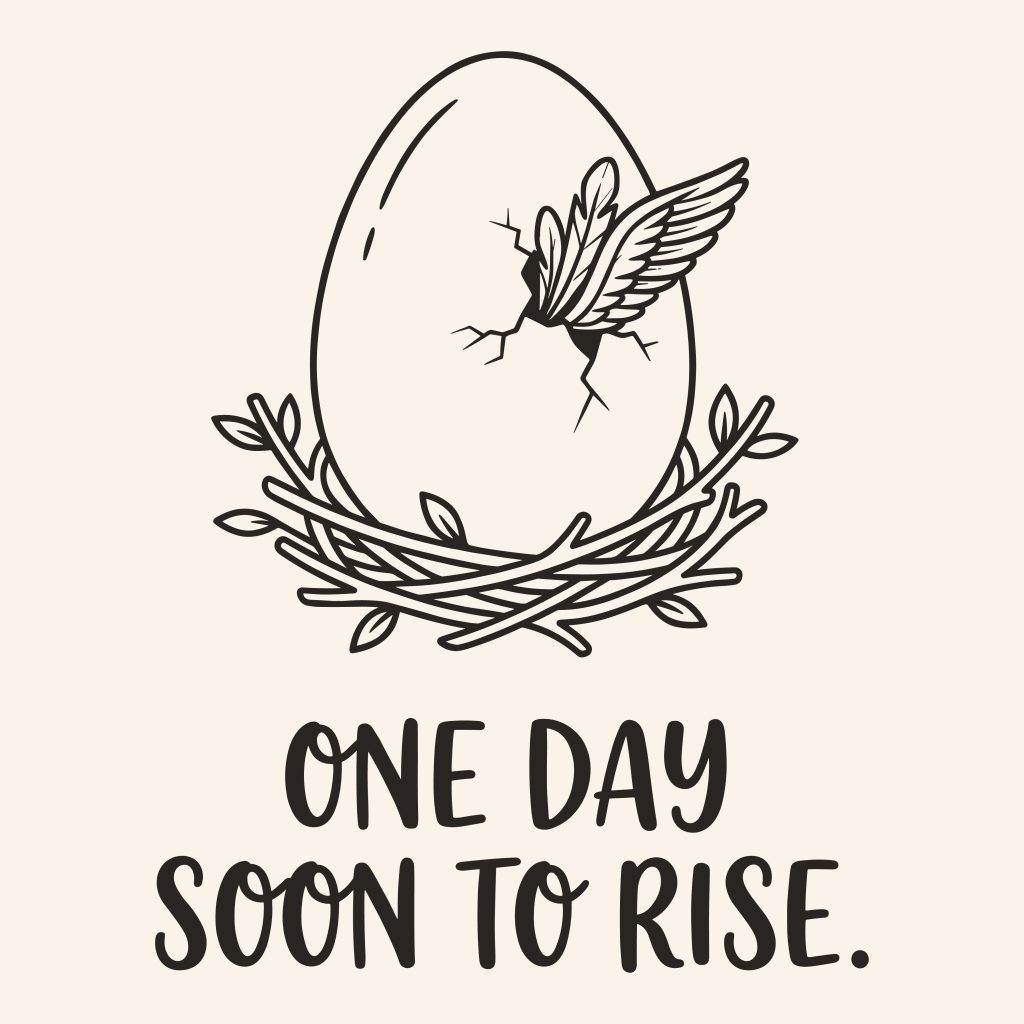 Black and white line art illustration of an egg in a nest with a wing emerging, featuring the inspirational quote One Day Soon To Rise.