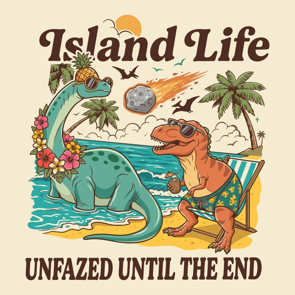 Retro illustration of a Brontosaurus and T-Rex chilling on a tropical beach with drinks and sunglasses, featuring the text Island Life and Unfazed Until The End as a meteor falls in the background.