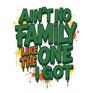 Ain't No Family Like The One I Got graffiti text graphic featuring green and orange drip effect lettering with paint splatters